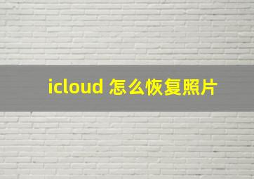 icloud 怎么恢复照片